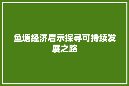 鱼塘经济启示探寻可持续发展之路 鱼塘经济启示探寻可持续发展之路