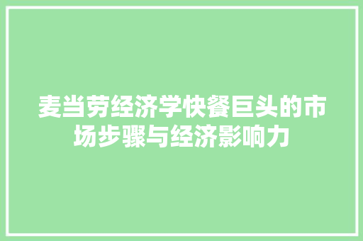 麦当劳经济学快餐巨头的市场步骤与经济影响力 麦当劳经济学快餐巨头的市场步骤与经济影响力