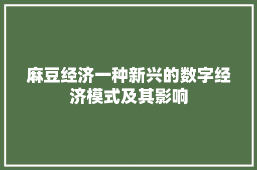 麻豆经济一种新兴的数字经济模式及其影响 麻豆经济一种新兴的数字经济模式及其影响