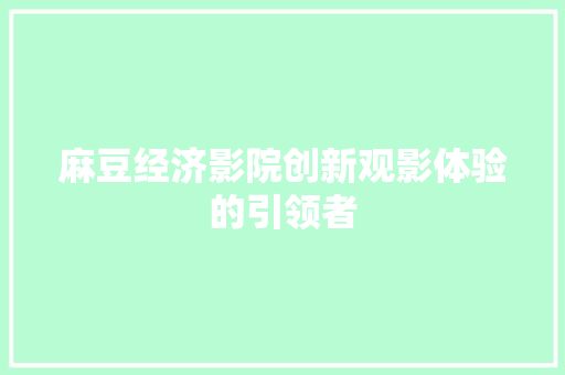 麻豆经济影院创新观影体验的引领者 麻豆经济影院创新观影体验的引领者