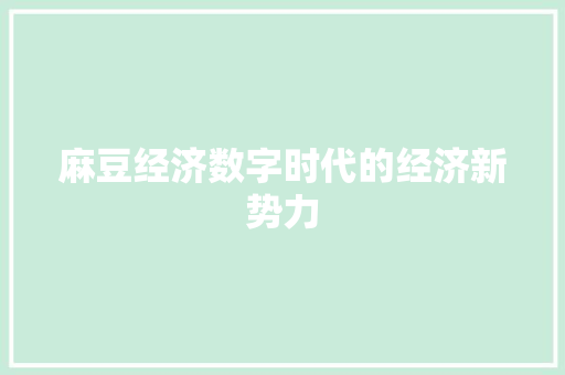 麻豆经济数字时代的经济新势力 麻豆经济数字时代的经济新势力