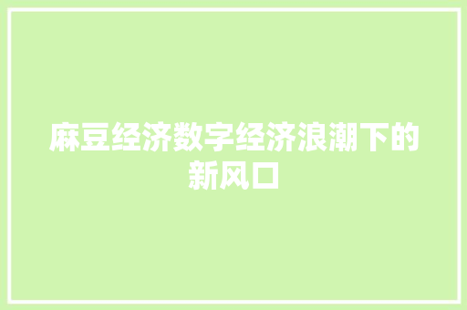 麻豆经济数字经济浪潮下的新风口 麻豆经济数字经济浪潮下的新风口