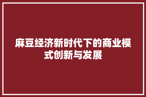 麻豆经济新时代下的商业模式创新与发展 麻豆经济新时代下的商业模式创新与发展