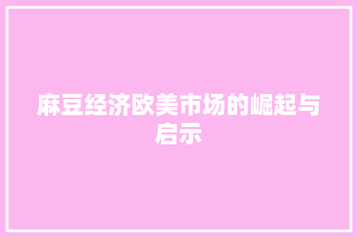 麻豆经济欧美市场的崛起与启示 麻豆经济欧美市场的崛起与启示