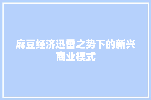 麻豆经济迅雷之势下的新兴商业模式 麻豆经济迅雷之势下的新兴商业模式