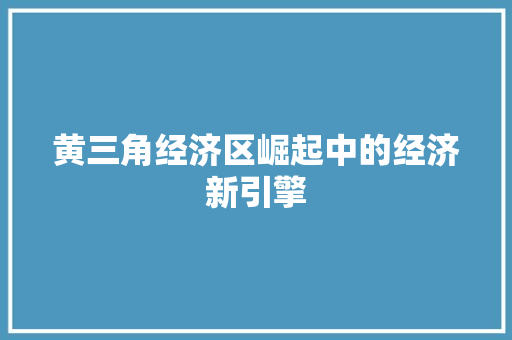 黄三角经济区崛起中的经济新引擎 黄三角经济区崛起中的经济新引擎