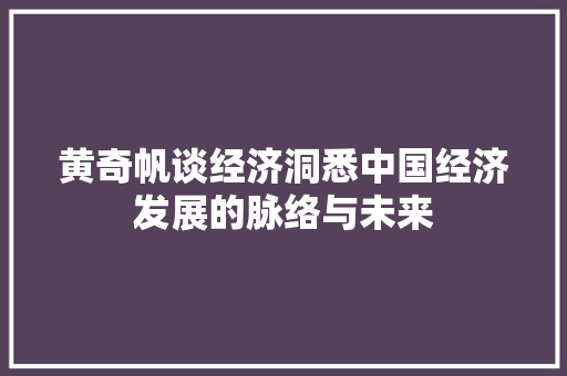黄奇帆谈经济洞悉中国经济发展的脉络与未来 黄奇帆谈经济洞悉中国经济发展的脉络与未来