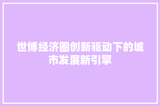 世博经济圈创新驱动下的城市发展新引擎 世博经济圈创新驱动下的城市发展新引擎