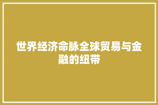 世界经济命脉全球贸易与金融的纽带 世界经济命脉全球贸易与金融的纽带