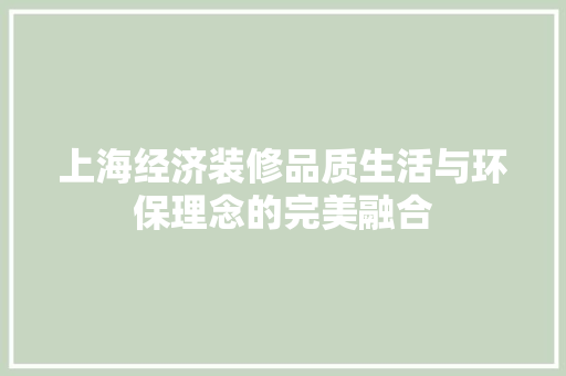 上海经济装修品质生活与环保理念的完美融合 上海经济装修品质生活与环保理念的完美融合