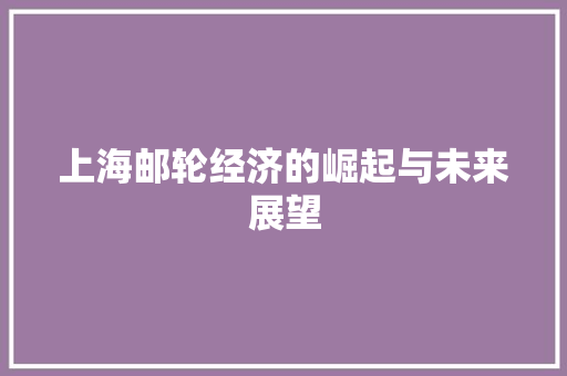 上海邮轮经济的崛起与未来展望 上海邮轮经济的崛起与未来展望