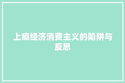 上瘾经济消费主义的陷阱与反思 上瘾经济消费主义的陷阱与反思