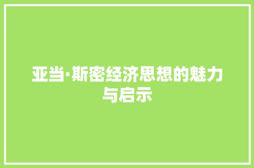 亚当·斯密经济思想的魅力与启示 亚当·斯密经济思想的魅力与启示