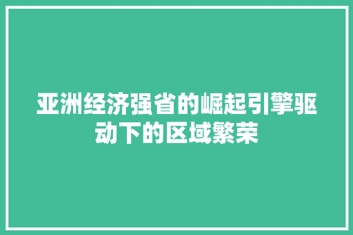 亚洲经济强省的崛起引擎驱动下的区域繁荣 亚洲经济强省的崛起引擎驱动下的区域繁荣