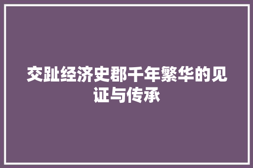 交趾经济史郡千年繁华的见证与传承