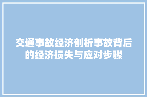 交通事故经济剖析事故背后的经济损失与应对步骤 交通事故经济剖析事故背后的经济损失与应对步骤