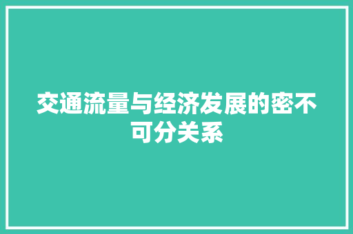 交通流量与经济发展的密不可分关系 交通流量与经济发展的密不可分关系