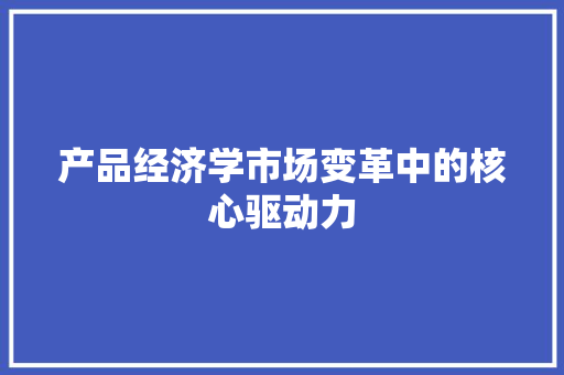 产品经济学市场变革中的核心驱动力