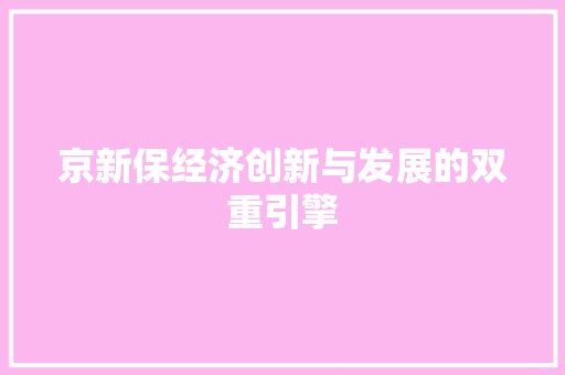 京新保经济创新与发展的双重引擎 京新保经济创新与发展的双重引擎