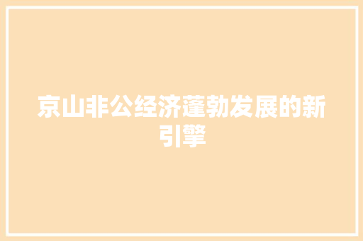 京山非公经济蓬勃发展的新引擎 京山非公经济蓬勃发展的新引擎