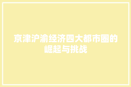 京津沪渝经济四大都市圈的崛起与挑战 京津沪渝经济四大都市圈的崛起与挑战