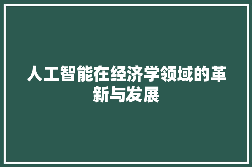 人工智能在经济学领域的革新与发展 人工智能在经济学领域的革新与发展