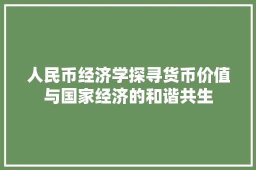 人民币经济学探寻货币价值与国家经济的和谐共生 人民币经济学探寻货币价值与国家经济的和谐共生