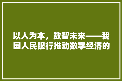 以人为本,数智未来——我国人民银行推动数字经济的战略布局 以人为本,数智未来——我国人民银行推动数字经济的战略布局