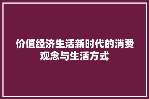 价值经济生活新时代的消费观念与生活方式
