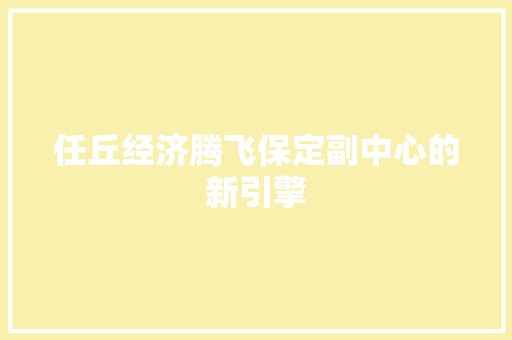 任丘经济腾飞保定副中心的新引擎