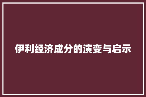 伊利经济成分的演变与启示 伊利经济成分的演变与启示