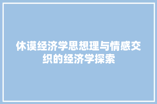 休谟经济学思想理与情感交织的经济学探索 休谟经济学思想理与情感交织的经济学探索