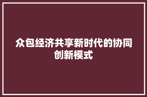 众包经济共享新时代的协同创新模式 众包经济共享新时代的协同创新模式