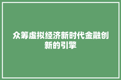 众筹虚拟经济新时代金融创新的引擎 众筹虚拟经济新时代金融创新的引擎
