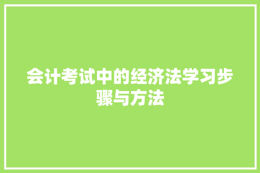 会计考试中的经济法学习步骤与方法 会计考试中的经济法学习步骤与方法