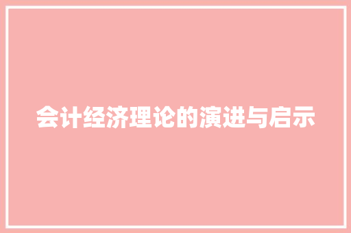 会计经济理论的演进与启示 会计经济理论的演进与启示