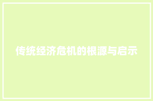 传统经济危机的根源与启示 传统经济危机的根源与启示