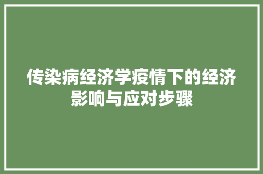 传染病经济学疫情下的经济影响与应对步骤 传染病经济学疫情下的经济影响与应对步骤