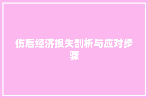 伤后经济损失剖析与应对步骤 伤后经济损失剖析与应对步骤