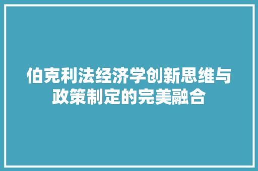 伯克利法经济学创新思维与政策制定的完美融合 伯克利法经济学创新思维与政策制定的完美融合