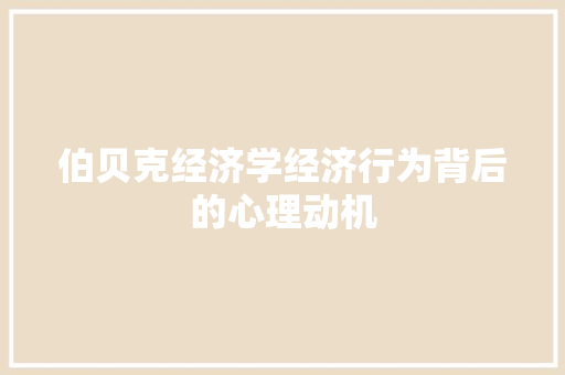 伯贝克经济学经济行为背后的心理动机 伯贝克经济学经济行为背后的心理动机