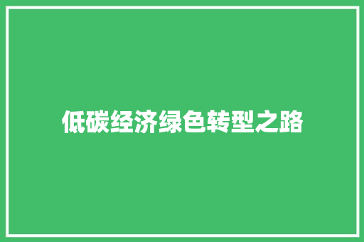 低碳经济绿色转型之路 低碳经济绿色转型之路