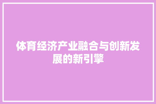 体育经济产业融合与创新发展的新引擎 体育经济产业融合与创新发展的新引擎