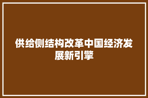 供给侧结构改革中国经济发展新引擎 供给侧结构改革中国经济发展新引擎