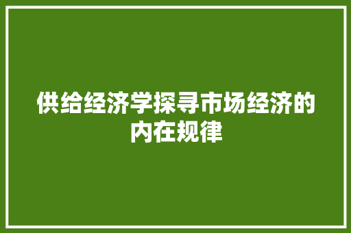 供给经济学探寻市场经济的内在规律 供给经济学探寻市场经济的内在规律