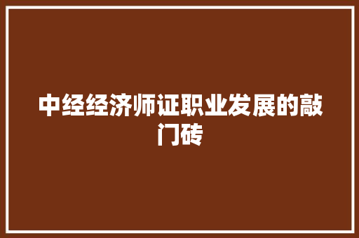中经经济师证职业发展的敲门砖 中经经济师证职业发展的敲门砖