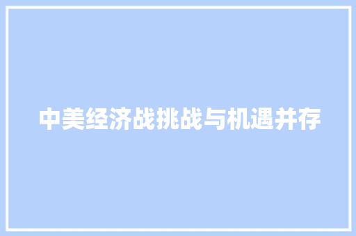 中美经济战挑战与机遇并存 中美经济战挑战与机遇并存