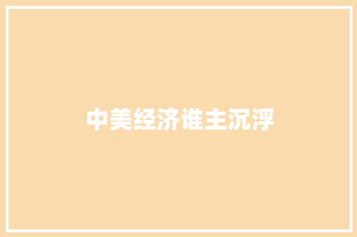 中美经济谁主沉浮 中美经济谁主沉浮