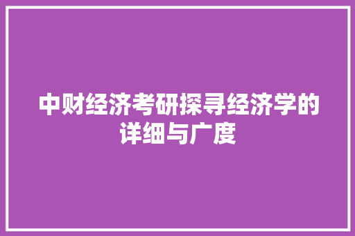 中财经济考研探寻经济学的详细与广度 中财经济考研探寻经济学的详细与广度