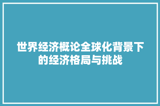 世界经济概论全球化背景下的经济格局与挑战 世界经济概论全球化背景下的经济格局与挑战
